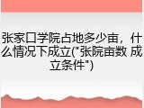 张家口学院占地多少亩，什么情况下成立("张院亩数 成立条件")