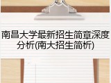 南昌大学最新招生简章深度分析(南大招生简析)