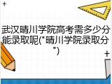 武汉晴川学院高考需多少分能录取呢("晴川学院录取分")