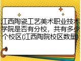 江西陶瓷工艺美术职业技术学院是否有分校，共有多少个校区(江西陶院校区数量)
