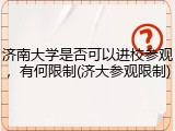 济南大学是否可以进校参观，有何限制(济大参观限制)