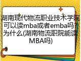 湖南现代物流职业技术学院可以读mba或者emba吗？为什么(湖南物流职院能读MBA吗)