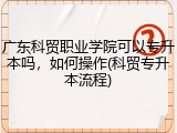 广东科贸职业学院可以专升本吗，如何操作(科贸专升本流程)
