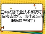 三峡旅游职业技术学院可以自考去读吗，为什么(三峡职院自考招生)