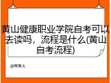 黄山健康职业学院自考可以去读吗，流程是什么(黄山自考流程)