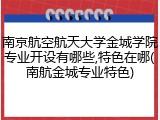 南京航空航天大学金城学院专业开设有哪些,特色在哪(南航金城专业特色)