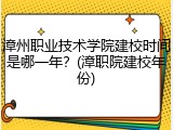 漳州职业技术学院建校时间是哪一年？(漳职院建校年份)