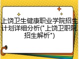上饶卫生健康职业学院招生计划详细分析("上饶卫职院招生解析")