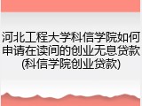 河北工程大学科信学院如何申请在读间的创业无息贷款(科信学院创业贷款)