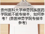 贵州医科大学神奇民族医药学院能不能专接本，如何参考？(贵医神奇学院专接本参考)