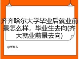 齐齐哈尔大学毕业后就业前景怎么样，毕业生去向(齐大就业前景去向)