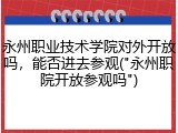 永州职业技术学院对外开放吗，能否进去参观("永州职院开放参观吗")