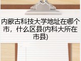 内蒙古科技大学地址在哪个市，什么区县(内科大所在市县)