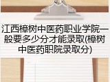 江西樟树中医药职业学院一般要多少分才能录取(樟树中医药职院录取分)