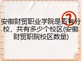 安徽财贸职业学院是否有分校，共有多少个校区(安徽财贸职院校区数量)