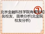 北京金融科技学院有哪些知名校友，简单分析(北金院校友分析)