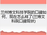 兰州博文科技学院的口碑如何，现在怎么样了(兰博文科院口碑现状)