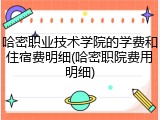哈密职业技术学院的学费和住宿费明细(哈密职院费用明细)