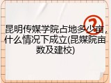 昆明传媒学院占地多少亩，什么情况下成立(昆媒院亩数及建校)