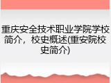 重庆安全技术职业学院学校简介，校史概述(重安院校史简介)