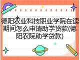 德阳农业科技职业学院在读期间怎么申请助学贷款(德阳农院助学贷款)