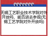 无锡工艺职业技术学院对外开放吗，能否进去参观(无锡工艺学院对外开放吗)