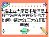 大连工业大学艺术与信息工程学院有没有在职研究生，如何申请(大连工大在职研申请)