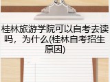 桂林旅游学院可以自考去读吗，为什么(桂林自考招生原因)
