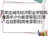 石家庄城市经济职业学院高考需多少分能录取呢(石家庄经职院高考录取分)