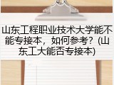 山东工程职业技术大学能不能专接本，如何参考？(山东工大能否专接本)