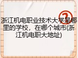 浙江机电职业技术大学是哪里的学校，在哪个城市(浙江机电职大地址)