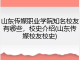 山东传媒职业学院知名校友有哪些，校史介绍(山东传媒校友校史)
