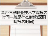 深圳信息职业技术学院报名时间一般是什么时候(深职院报名时间)