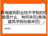 青海建筑职业技术学院的校徽是什么，有何来历(青海建筑学院校徽来历)