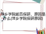 萍乡学院能否保研，原因是什么(萍乡学院保研原因)
