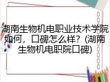 湖南生物机电职业技术学院如何，口碑怎么样？(湖南生物机电职院口碑)