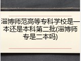 淄博师范高等专科学校是一本还是本科第二批(淄博师专是二本吗)