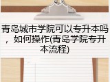 青岛城市学院可以专升本吗，如何操作(青岛学院专升本流程)