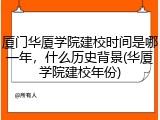厦门华厦学院建校时间是哪一年，什么历史背景(华厦学院建校年份)