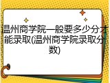温州商学院一般要多少分才能录取(温州商学院录取分数)