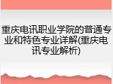 重庆电讯职业学院的普通专业和特色专业详解(重庆电讯专业解析)