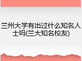 兰州大学有出过什么知名人士吗(兰大知名校友)