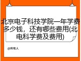 北京电子科技学院一年学费多少钱，还有哪些费用(北电科学费及费用)