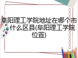 阜阳理工学院地址在哪个市，什么区县(阜阳理工学院位置)