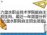 六盘水职业技术学院能自主招生吗，最近一年简章分析(六盘水职院自主招生简章)