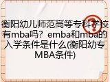 衡阳幼儿师范高等专科学校有mba吗？emba和mba的入学条件是什么(衡阳幼专MBA条件)
