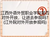 江西外语外贸职业学院是否对外开放，让进去参观吗？(江外院对外开放参观吗)