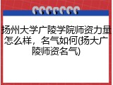 扬州大学广陵学院师资力量怎么样，名气如何(扬大广陵师资名气)