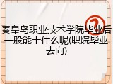秦皇岛职业技术学院毕业后一般能干什么呢(职院毕业去向)