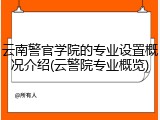 云南警官学院的专业设置概况介绍(云警院专业概览)